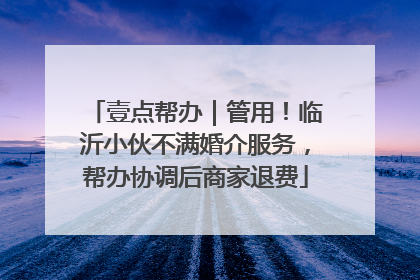 壹点帮办｜管用！临沂小伙不满婚介服务，帮办协调后商家退费