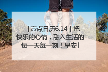 壹点日历6.14｜把快乐的心情，融入生活的每一天每一刻！早安