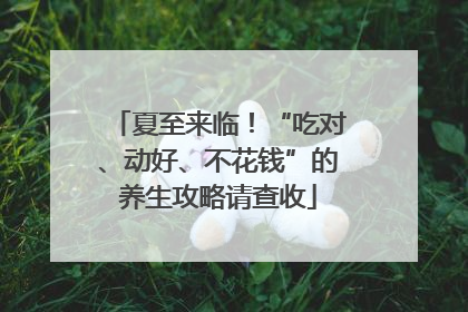 夏至来临！“吃对、动好、不花钱”的养生攻略请查收