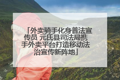 外卖骑手化身普法宣传员 元氏县司法局携手外卖平台打造移动法治宣传新阵地