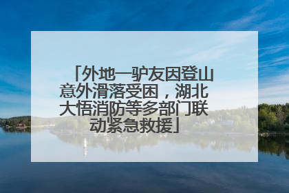 外地一驴友因登山意外滑落受困，湖北大悟消防等多部门联动紧急救援