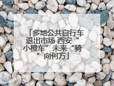 多地公共自行车退出市场 西安“小橙车”未来“骑”向何方
