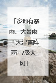 多地有暴雨、大暴雨！天津雷阵雨+7级大风