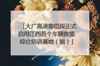 大广高速泰赣段正式启用江西首个车辆救援综合培训基地（图）