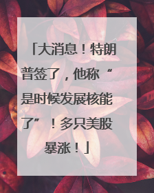 大消息！特朗普签了，他称“是时候发展核能了”！多只美股暴涨！