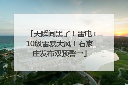 天瞬间黑了！雷电+10级雷暴大风！石家庄发布双预警→