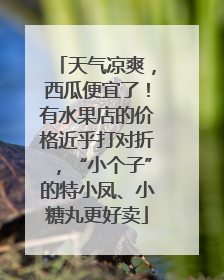 天气凉爽，西瓜便宜了！有水果店的价格近乎打对折，“小个子”的特小凤、小糖丸更好卖