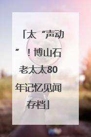 太“声动”！博山石老太太80年记忆见闻存档