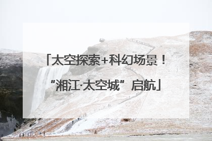 太空探索+科幻场景！“湘江·太空城”启航