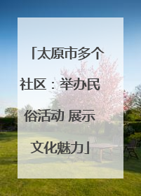 太原市多个社区：举办民俗活动 展示文化魅力
