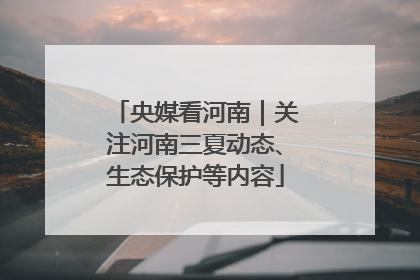 央媒看河南｜关注河南三夏动态、生态保护等内容