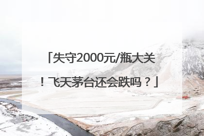 失守2000元/瓶大关！飞天茅台还会跌吗？