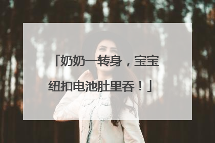 奶奶一转身，宝宝纽扣电池肚里吞！