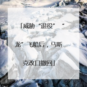 威胁“退役”“龙”飞船后，马斯克改口撤回
