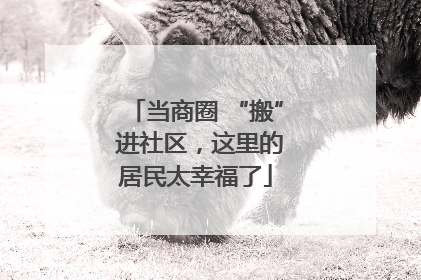 当商圈 “搬” 进社区，这里的居民太幸福了