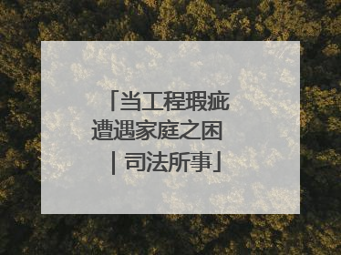 当工程瑕疵遭遇家庭之困｜司法所事