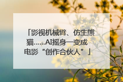 影视机械臂、仿生熊猫……AI摇身一变成电影“创作合伙人”