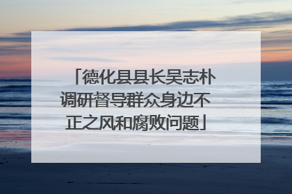 德化县县长吴志朴调研督导群众身边不正之风和腐败问题