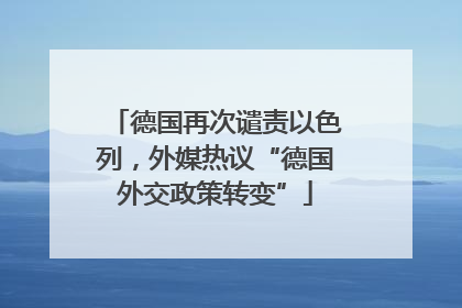 德国再次谴责以色列，外媒热议“德国外交政策转变”