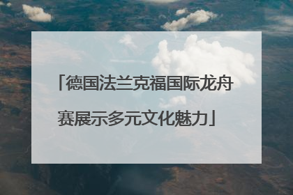 德国法兰克福国际龙舟赛展示多元文化魅力