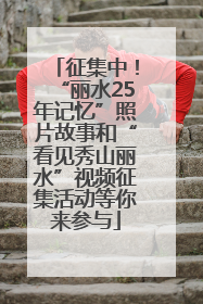 征集中！“丽水25年记忆”照片故事和“看见秀山丽水”视频征集活动等你来参与