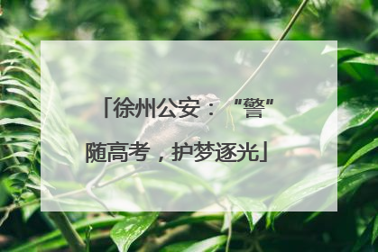 徐州公安：“警”随高考，护梦逐光