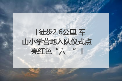 徒步2.6公里 军山小学营地入队仪式点亮红色“六一”