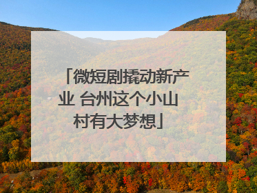 微短剧撬动新产业 台州这个小山村有大梦想
