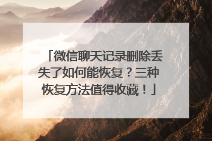 微信聊天记录删除丢失了如何能恢复？三种恢复方法值得收藏！
