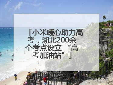 小米暖心助力高考，湖北200余个考点设立 “高考加油站”