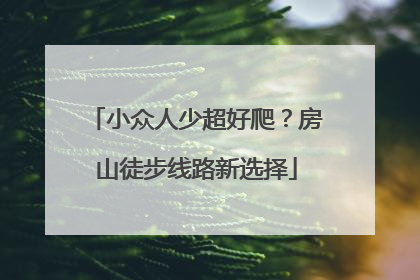 小众人少超好爬？房山徒步线路新选择