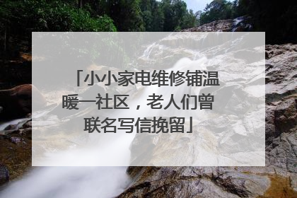 小小家电维修铺温暖一社区，老人们曾联名写信挽留