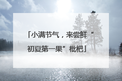 小满节气，来尝鲜“初夏第一果”枇杷