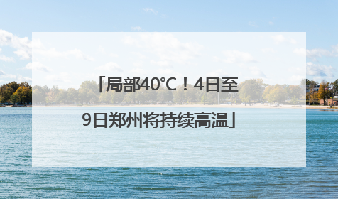 局部40℃！4日至9日郑州将持续高温