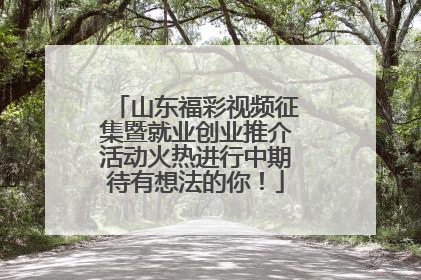 山东福彩视频征集暨就业创业推介活动火热进行中期待有想法的你！