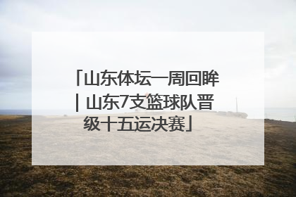 山东体坛一周回眸｜山东7支篮球队晋级十五运决赛