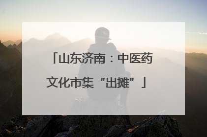 山东济南：中医药文化市集“出摊”