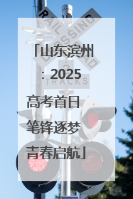 山东滨州：2025高考首日 笔锋逐梦 青春启航