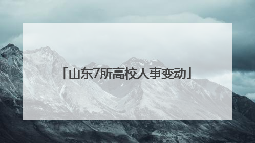 山东7所高校人事变动