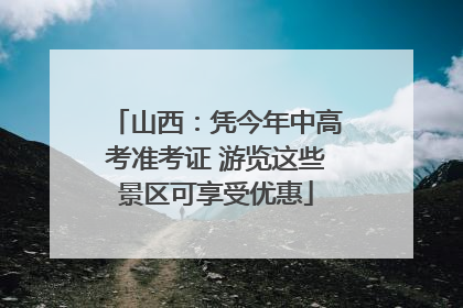 山西：凭今年中高考准考证 游览这些景区可享受优惠