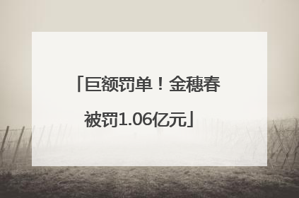 巨额罚单！金穗春被罚1.06亿元