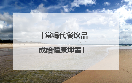 常喝代餐饮品 或给健康埋雷