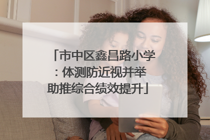 市中区鑫昌路小学：体测防近视并举 助推综合绩效提升