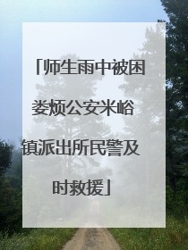 师生雨中被困 娄烦公安米峪镇派出所民警及时救援