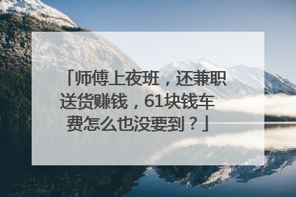 师傅上夜班，还兼职送货赚钱，61块钱车费怎么也没要到？