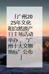 广州2025年文化和自然遗产日主场活动举办，“广州十大文物地标”公布