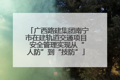 广西路建集团南宁市在建轨道交通项目 安全管理实现从“人防”到“技防”