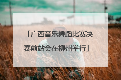 广西音乐舞蹈比赛决赛前站会在柳州举行