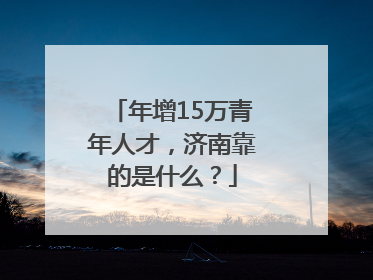 年增15万青年人才，济南靠的是什么？