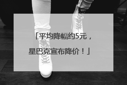 平均降幅约5元，星巴克宣布降价！